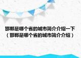 邯郸是哪个省的城市简介介绍一下（邯郸是哪个省的城市简介介绍）