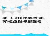 想问一下广州亚加达怎么样介绍(想问一下广州亚加达怎么样详细情况如何)