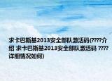 求卡巴斯基2013安全部队激活码(????介绍 求卡巴斯基2013安全部队激活码 ????详细情况如何)