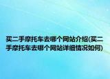 买二手摩托车去哪个网站介绍(买二手摩托车去哪个网站详细情况如何)