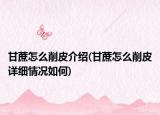 甘蔗怎么削皮介绍(甘蔗怎么削皮详细情况如何)
