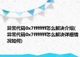异常代码0x7fffffff怎么解决介绍(异常代码0x7fffffff怎么解决详细情况如何)