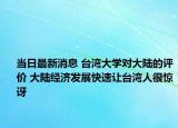 当日最新消息 台湾大学对大陆的评价 大陆经济发展快速让台湾人很惊讶