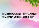 当日最新消息 湖南一自行车赛女选手坠崖身亡 遗体额头有明显擦伤