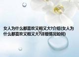 女人为什么都喜欢又粗又大?介绍(女人为什么都喜欢又粗又大?详细情况如何)