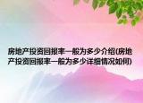 房地产投资回报率一般为多少介绍(房地产投资回报率一般为多少详细情况如何)