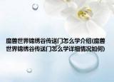 魔兽世界锦绣谷传送门怎么学介绍(魔兽世界锦绣谷传送门怎么学详细情况如何)