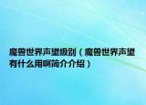 魔兽世界声望级别（魔兽世界声望有什么用啊简介介绍）