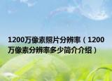 1200万像素照片分辨率（1200万像素分辨率多少简介介绍）