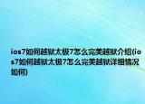 ios7如何越狱太极7怎么完美越狱介绍(ios7如何越狱太极7怎么完美越狱详细情况如何)