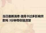 当日最新消息 信用卡过多影响贷款吗 3分钟带你搞清楚