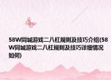 58W同城游戏二八杠规则及技巧介绍(58W同城游戏二八杠规则及技巧详细情况如何)
