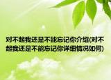对不起我还是不能忘记你介绍(对不起我还是不能忘记你详细情况如何)