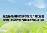 香港保胃丹的功效与作用介绍(香港保胃丹的功效与作用详细情况如何)