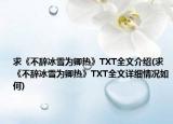 求《不辞冰雪为卿热》TXT全文介绍(求《不辞冰雪为卿热》TXT全文详细情况如何)