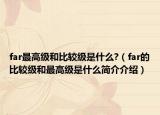 far最高级和比较级是什么?（far的比较级和最高级是什么简介介绍）