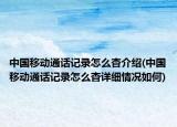 中国移动通话记录怎么杳介绍(中国移动通话记录怎么杳详细情况如何)