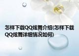 怎样下载QQ炫舞介绍(怎样下载QQ炫舞详细情况如何)