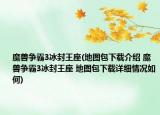 魔兽争霸3冰封王座(地图包下载介绍 魔兽争霸3冰封王座 地图包下载详细情况如何)