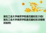 湖北工业大学商贸学院是否搬校区介绍(湖北工业大学商贸学院是否搬校区详细情况如何)