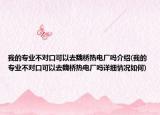 我的专业不对口可以去魏桥热电厂吗介绍(我的专业不对口可以去魏桥热电厂吗详细情况如何)