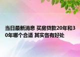 当日最新消息 买房贷款20年和30年哪个合适 其实各有好处
