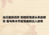 当日最新消息 新疆疫情源头来自哪里 看乌鲁木齐疫情最新出入政策