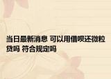 当日最新消息 可以用借呗还微粒贷吗 符合规定吗