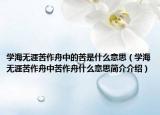 学海无涯苦作舟中的苦是什么意思（学海无涯苦作舟中苦作舟什么意思简介介绍）
