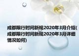 成都限行时间新规2020年3月介绍(成都限行时间新规2020年3月详细情况如何)