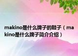 makino是什么牌子的鞋子（makino是什么牌子简介介绍）