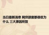 当日最新消息 网贷额度都很低为什么 三大原因所致