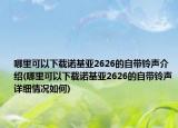 哪里可以下载诺基亚2626的自带铃声介绍(哪里可以下载诺基亚2626的自带铃声详细情况如何)