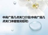 中商广场几点关门介绍(中商广场几点关门详细情况如何)