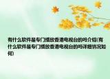 有什么软件是专门播放香港电视台的吗介绍(有什么软件是专门播放香港电视台的吗详细情况如何)