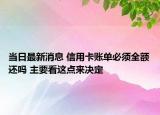 当日最新消息 信用卡账单必须全额还吗 主要看这点来决定