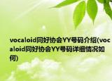 vocaloid同好协会YY号码介绍(vocaloid同好协会YY号码详细情况如何)