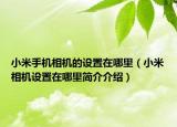 小米手机相机的设置在哪里（小米相机设置在哪里简介介绍）
