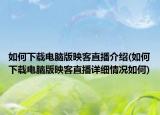 如何下载电脑版映客直播介绍(如何下载电脑版映客直播详细情况如何)