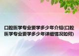 口腔医学专业要学多少年介绍(口腔医学专业要学多少年详细情况如何)