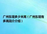 广州东塔多少米高（广州东塔有多高简介介绍）