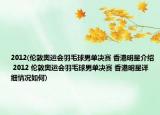2012(伦敦奥运会羽毛球男单决赛 香港明星介绍 2012 伦敦奥运会羽毛球男单决赛 香港明星详细情况如何)