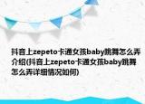 抖音上zepeto卡通女孩baby跳舞怎么弄介绍(抖音上zepeto卡通女孩baby跳舞怎么弄详细情况如何)