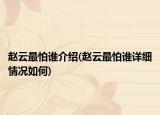 赵云最怕谁介绍(赵云最怕谁详细情况如何)
