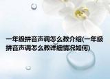 一年级拼音声调怎么教介绍(一年级拼音声调怎么教详细情况如何)