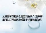 从哪里可以打开全民游戏盒子介绍(从哪里可以打开全民游戏盒子详细情况如何)