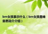 bm女孩表示什么（bm女孩是啥意思简介介绍）