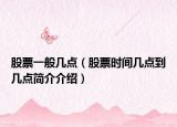 股票一般几点（股票时间几点到几点简介介绍）