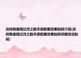 请问有谁用过月之韵丰姿胶囊效果如何介绍(请问有谁用过月之韵丰姿胶囊效果如何详细情况如何)