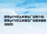 联想g470怎么恢复出厂设置介绍(联想g470怎么恢复出厂设置详细情况如何)
